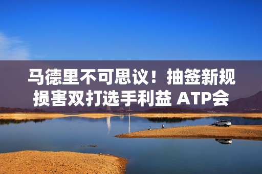 马德里不可思议！抽签新规损害双打选手利益 ATP会遭强烈抵制吗？