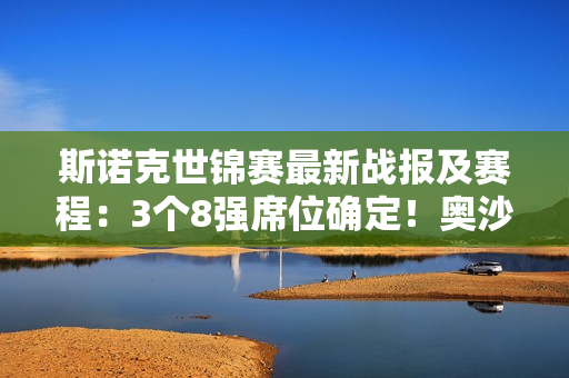 斯诺克世锦赛最新战报及赛程：3个8强席位确定！奥沙利文晋级第二轮！