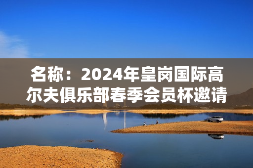 名称：2024年皇岗国际高尔夫俱乐部春季会员杯邀请赛举行