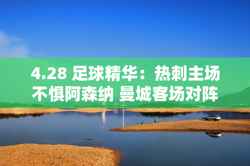 4.28 足球精华：热刺主场不惧阿森纳 曼城客场对阵诺丁汉森林应该获胜