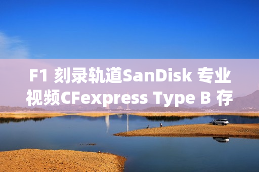 F1 刻录轨道SanDisk 专业视频CFexpress Type B 存储卡锁速度与激情