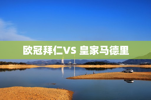 欧冠拜仁VS 皇家马德里