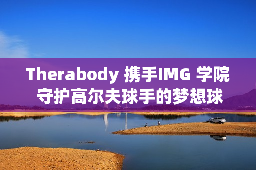 Therabody 携手IMG 学院 守护高尔夫球手的梦想球场