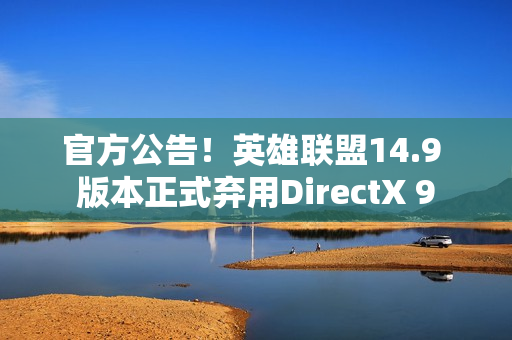 官方公告！英雄联盟14.9 版本正式弃用DirectX 9