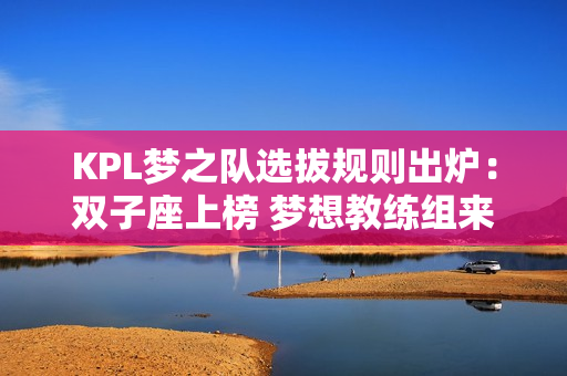 KPL梦之队选拔规则出炉：双子座上榜 梦想教练组来了？