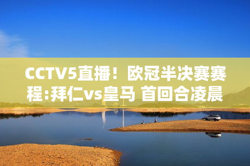 CCTV5直播！欧冠半决赛赛程:拜仁vs皇马 首回合凌晨3点开打！