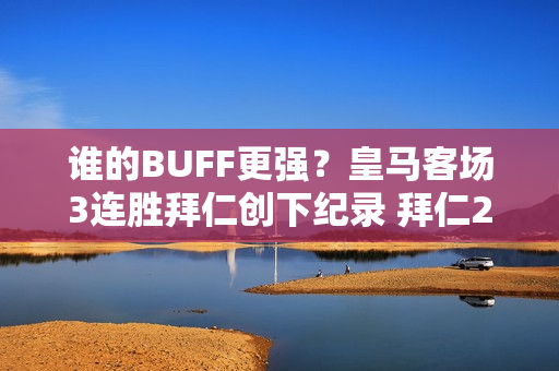 谁的BUFF更强？皇马客场3连胜拜仁创下纪录 拜仁24场欧冠主场仅输1场