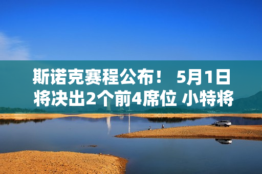 斯诺克赛程公布！ 5月1日 将决出2个前4席位 小特将决一死战 名将连输6场不肯