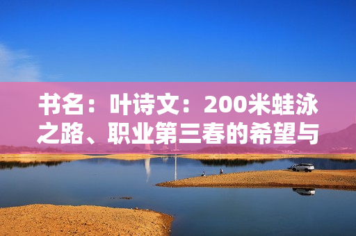 书名：叶诗文：200米蛙泳之路、职业第三春的希望与挑战