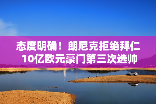 态度明确！朗尼克拒绝拜仁 10亿欧元豪门第三次选帅失败 穆里尼奥加盟？