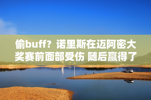 偷buff？诺里斯在迈阿密大奖赛前面部受伤 随后赢得了他的第一场比赛