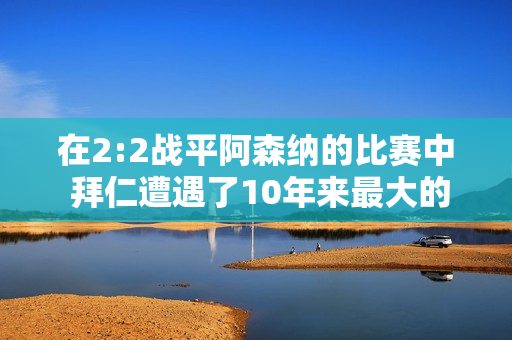 在2:2战平阿森纳的比赛中 拜仁遭遇了10年来最大的丑闻 如果你做好两件事 你就能轻松通过考试