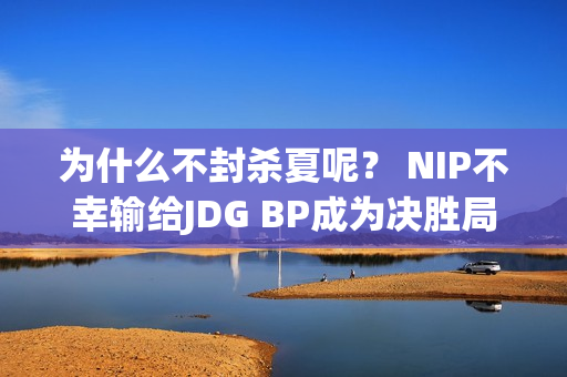 为什么不封杀夏呢？ NIP不幸输给JDG BP成为决胜局最大败笔！