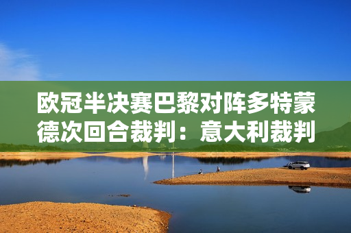 欧冠半决赛巴黎对阵多特蒙德次回合裁判：意大利裁判奥萨托执法