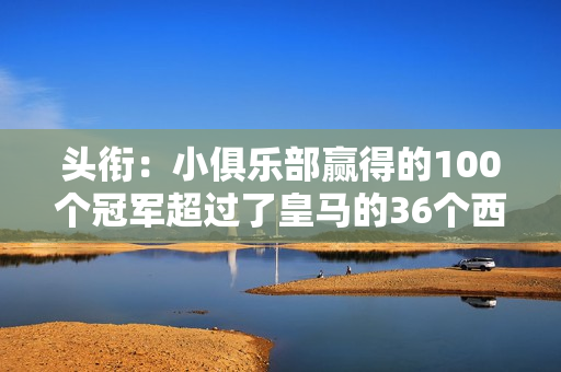 头衔：小俱乐部赢得的100个冠军超过了皇马的36个西甲冠军、14个欧冠冠军……加上世纪最佳