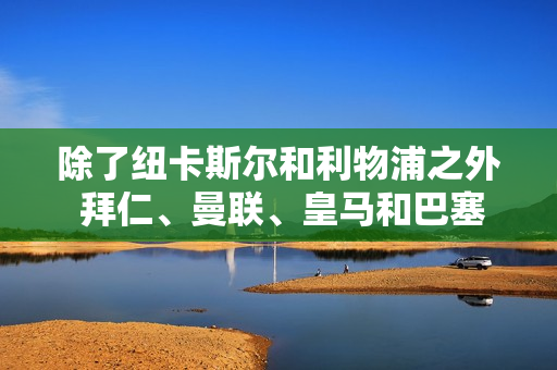 除了纽卡斯尔和利物浦之外 拜仁、曼联、皇马和巴塞罗那可能是穆里尼奥的下一个俱乐部