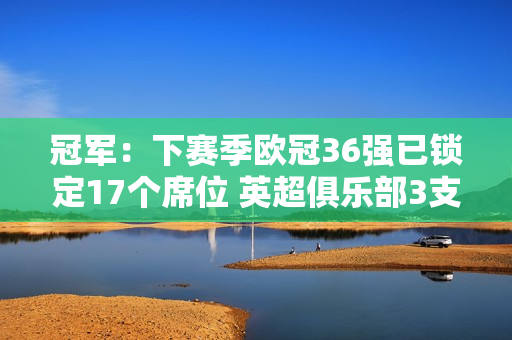 冠军：下赛季欧冠36强已锁定17个席位 英超俱乐部3支 德甲俱乐部5支