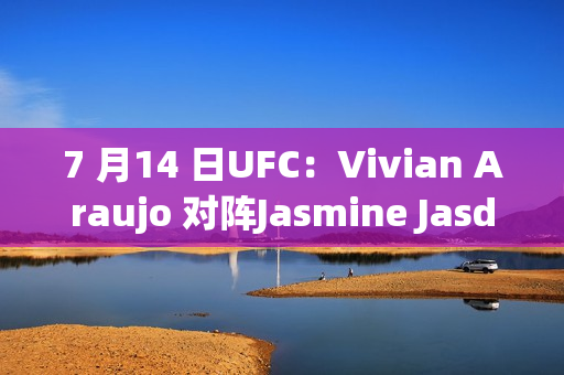 7 月14 日UFC：Vivian Araujo 对阵Jasmine Jasdavitres