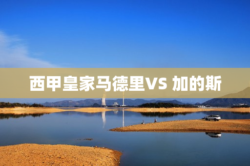 西甲皇家马德里VS 加的斯