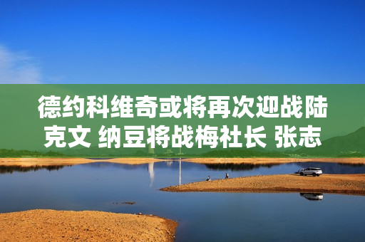 德约科维奇或将再次迎战陆克文 纳豆将战梅社长 张志臻首战强敌 萧尚晋级决赛