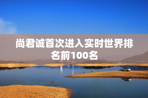 尚君诚首次进入实时世界排名前100名