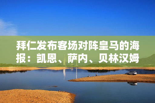 拜仁发布客场对阵皇马的海报：凯恩、萨内、贝林汉姆、维尼修斯登场