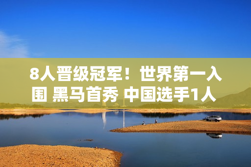 8人晋级冠军！世界第一入围 黑马首秀 中国选手1人 丁俊晖待定