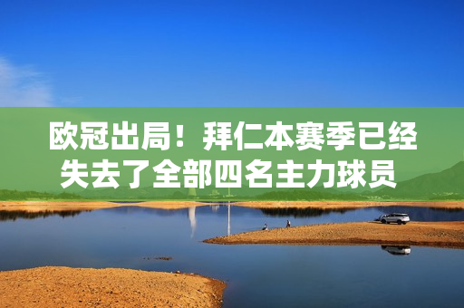 欧冠出局！拜仁本赛季已经失去了全部四名主力球员 凯恩本赛季打进44球 夺冠难度较大