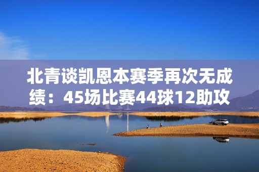 北青谈凯恩本赛季再次无成绩：45场比赛44球12助攻 不能说他没有尽力