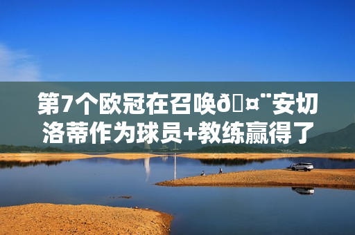 第7个欧冠在召唤🤨安切洛蒂作为球员+教练赢得了6次欧冠：米兰4次 皇马2次