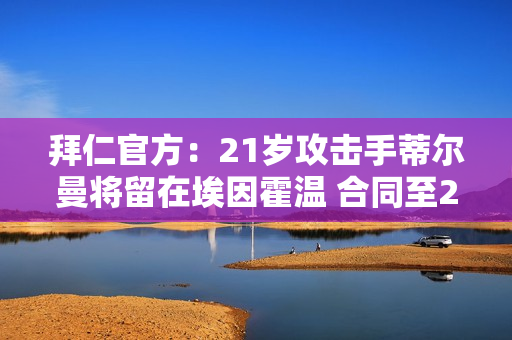 拜仁官方：21岁攻击手蒂尔曼将留在埃因霍温 合同至2028年