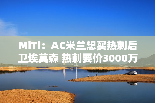 MiTi：AC米兰想买热刺后卫埃莫森 热刺要价3000万欧元