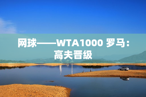 网球——WTA1000 罗马：高夫晋级