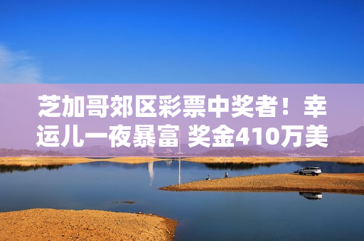 芝加哥郊区彩票中奖者！幸运儿一夜暴富 奖金410万美元！