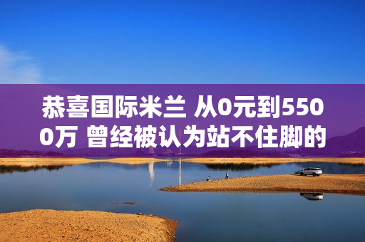 恭喜国际米兰 从0元到5500万 曾经被认为站不住脚的现在却是世界第一